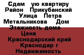 Сдам 1-ую квартиру › Район ­ Прикубанский › Улица ­ Петра Метальникова  › Дом ­ 7 › Этажность дома ­ 16 › Цена ­ 10 000 - Краснодарский край, Краснодар г. Недвижимость » Квартиры аренда   . Краснодарский край,Краснодар г.